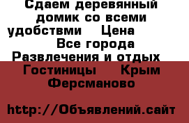 Сдаем деревянный домик со всеми удобствми. › Цена ­ 2 500 - Все города Развлечения и отдых » Гостиницы   . Крым,Ферсманово